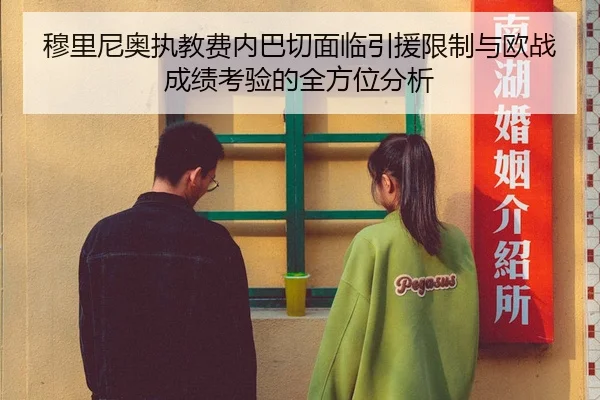 穆里尼奥执教费内巴切面临引援限制与欧战成绩考验的全方位分析