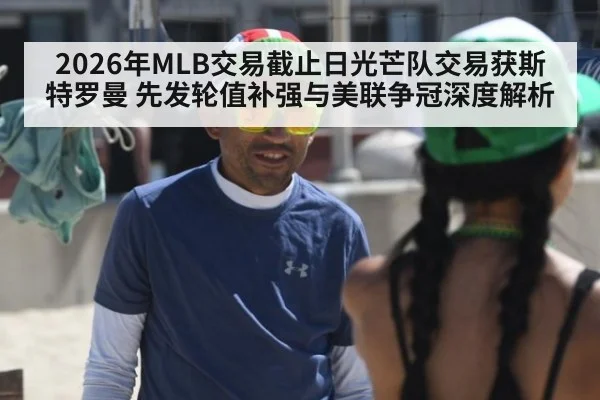 2026年MLB交易截止日光芒队交易获斯特罗曼 先发轮值补强与美联争冠深度解析