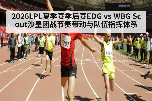2026LPL夏季赛季后赛EDG vs WBG Scout沙皇团战节奏带动与队伍指挥体系
