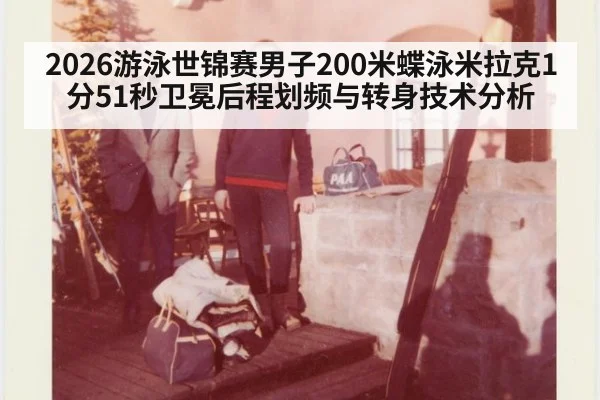 2026游泳世锦赛男子200米蝶泳米拉克1分51秒卫冕后程划频与转身技术分析
